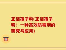正洁孢子粉(正洁孢子粉：一种高效防霉剂的研究与应用)