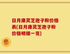 日月康灵芝孢子粉价格表(日月康灵芝孢子粉价格明细一览)