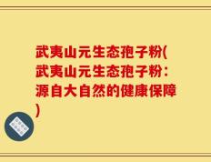 武夷山元生态孢子粉(武夷山元生态孢子粉：源自大自然的健康保障)