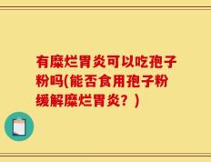 有糜烂胃炎可以吃孢子粉吗(能否食用孢子粉缓解糜烂胃炎？)
