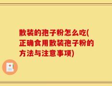 散装的孢子粉怎么吃(正确食用散装孢子粉的方法与注意事项)