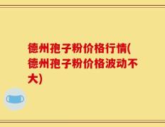 德州孢子粉价格行情(德州孢子粉价格波动不大)