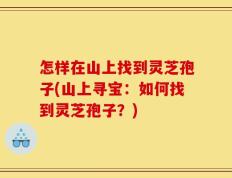 怎样在山上找到灵芝孢子(山上寻宝：如何找到灵芝孢子？)