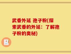 武香外延 孢子粉(探索武香的外延：了解孢子粉的奥秘)
