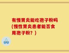 有慢胃炎能吃孢子粉吗(慢性胃炎患者能否食用孢子粉？)