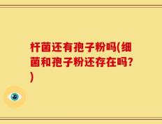 杆菌还有孢子粉吗(细菌和孢子粉还存在吗？)