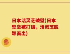 日本活灵芝破壁(日本壁垒被打破，活灵芝脱颖而出)