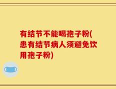 有结节不能喝孢子粉(患有结节病人须避免饮用孢子粉)