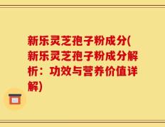新乐灵芝孢子粉成分(新乐灵芝孢子粉成分解析：功效与营养价值详解)