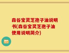 森谷宝灵芝孢子油说明书(森谷宝灵芝孢子油使用说明简介)