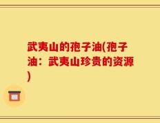 武夷山的孢子油(孢子油：武夷山珍贵的资源)