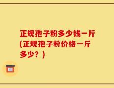 正规孢子粉多少钱一斤(正规孢子粉价格一斤多少？)