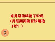 来月经能喝孢子粉吗 (月经期间能否饮用孢子粉？)