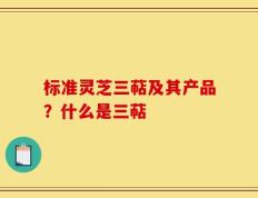 标准灵芝三萜及其产品？什么是三萜