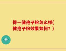 得一健孢子粉怎么样(健孢子粉效果如何？)