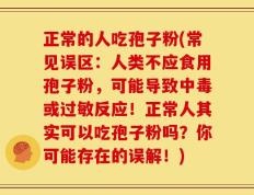 正常的人吃孢子粉(常见误区：人类不应食用孢子粉，可能导致中毒或过敏反应！正常人其实可以吃孢子粉吗？你可能存在的误解！)
