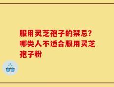 服用灵芝孢子的禁忌？哪类人不适合服用灵芝孢子粉