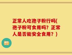 正常人吃孢子粉行吗(孢子粉可食用吗？正常人是否能安全食用？)