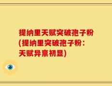 提纳里天赋突破孢子粉(提纳里突破孢子粉：天赋异禀初显)