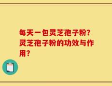 每天一包灵芝孢子粉？灵芝孢子粉的功效与作用？