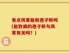 有点风寒能和孢子粉吗(能致病的孢子粉与风寒有关吗？)