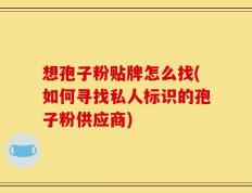 想孢子粉贴牌怎么找(如何寻找私人标识的孢子粉供应商)