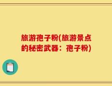 旅游孢子粉(旅游景点的秘密武器：孢子粉)