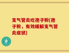 支气管炎吃孢子粉(孢子粉，有效缓解支气管炎症状)