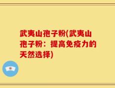武夷山孢子粉(武夷山孢子粉：提高免疫力的天然选择)