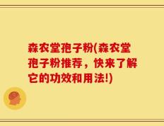 森农堂孢子粉(森农堂孢子粉推荐，快来了解它的功效和用法!)