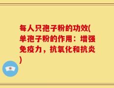 每人只孢子粉的功效(单孢子粉的作用：增强免疫力，抗氧化和抗炎)