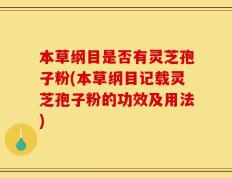 本草纲目是否有灵芝孢子粉(本草纲目记载灵芝孢子粉的功效及用法)