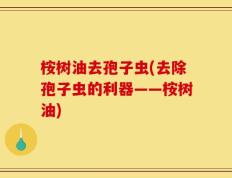 桉树油去孢子虫(去除孢子虫的利器——桉树油)