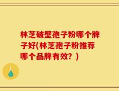 林芝破壁孢子粉哪个牌子好(林芝孢子粉推荐哪个品牌有效？)