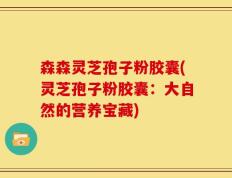 森森灵芝孢子粉胶囊(灵芝孢子粉胶囊：大自然的营养宝藏)