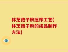 林芝孢子粉压榨工艺(林芝孢子粉的成品制作方法)