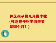 林芝孢子粉几月份丰收(林芝孢子粉丰收季节是哪个月？)