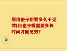 服用孢子粉要多久不见效(用孢子粉需要多长时间才能见效？