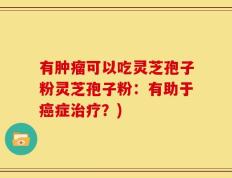有肿瘤可以吃灵芝孢子粉灵芝孢子粉：有助于癌症治疗？)
