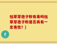 枯草芽孢子粉有毒吗枯草芽孢子粉是否具有一定毒性？)