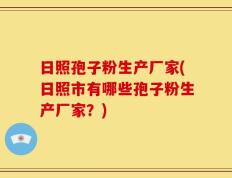 日照孢子粉生产厂家(日照市有哪些孢子粉生产厂家？)