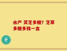 水产 灵芝多糖？芝草多糖多钱一盒