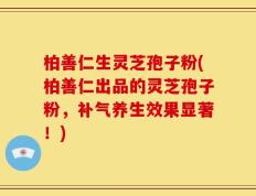 柏善仁生灵芝孢子粉(柏善仁出品的灵芝孢子粉，补气养生效果显著！)