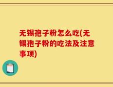 无锡孢子粉怎么吃(无锡孢子粉的吃法及注意事项)