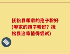 抚松县哪家的孢子粉好(哪家的孢子粉好？抚松县这家值得尝试)