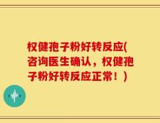 权健孢子粉好转反应(咨询医生确认，权健孢子粉好转反应正常！)