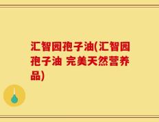 汇智园孢子油(汇智园孢子油 完美天然营养品)
