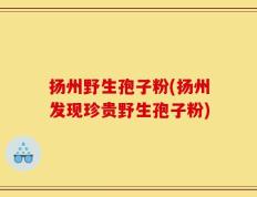 扬州野生孢子粉(扬州发现珍贵野生孢子粉)