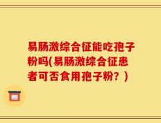 易肠激综合征能吃孢子粉吗(易肠激综合征患者可否食用孢子粉？)