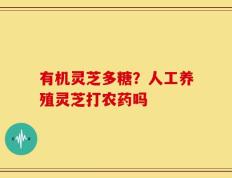 有机灵芝多糖？人工养殖灵芝打农药吗